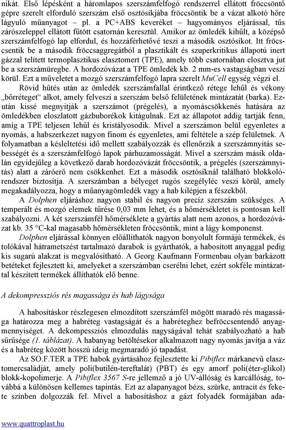 Amikor az ömledék kihűlt, a középső szerszámfelfogó lap elfordul, és hozzáférhetővé teszi a második osztósíkot.