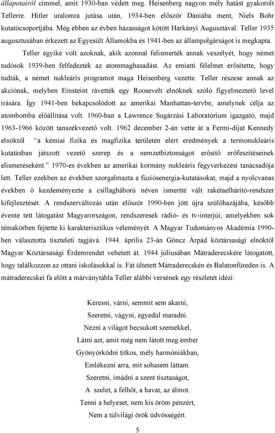 Teller egyike volt azoknak, akik azonnal felismerték annak veszélyét, hogy német tudósok 1939-ben felfedezték az atommaghasadást.