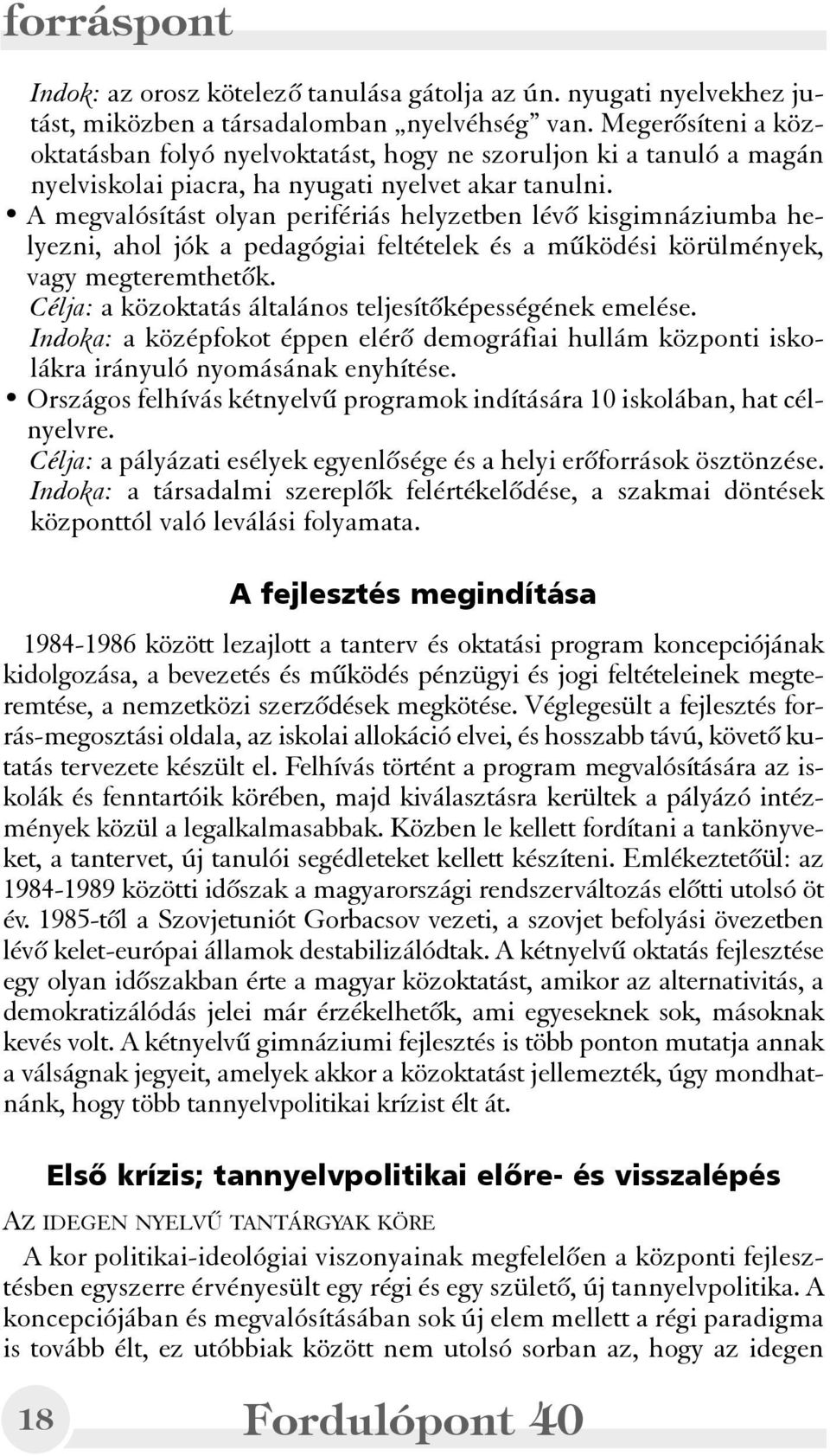 A megvalósítást olyan perifériás helyzetben lévõ kisgimnáziumba helyezni, ahol jók a pedagógiai feltételek és a mûködési körülmények, vagy megteremthetõk.