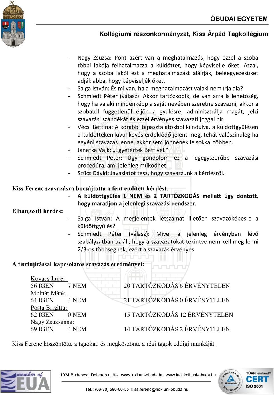 - Schmiedt Péter (válasz): Akkor tartózkodik, de van arra is lehetőség, hogy ha valaki mindenképp a saját nevében szeretne szavazni, akkor a szobától függetlenül eljön a gyűlésre, adminisztrálja