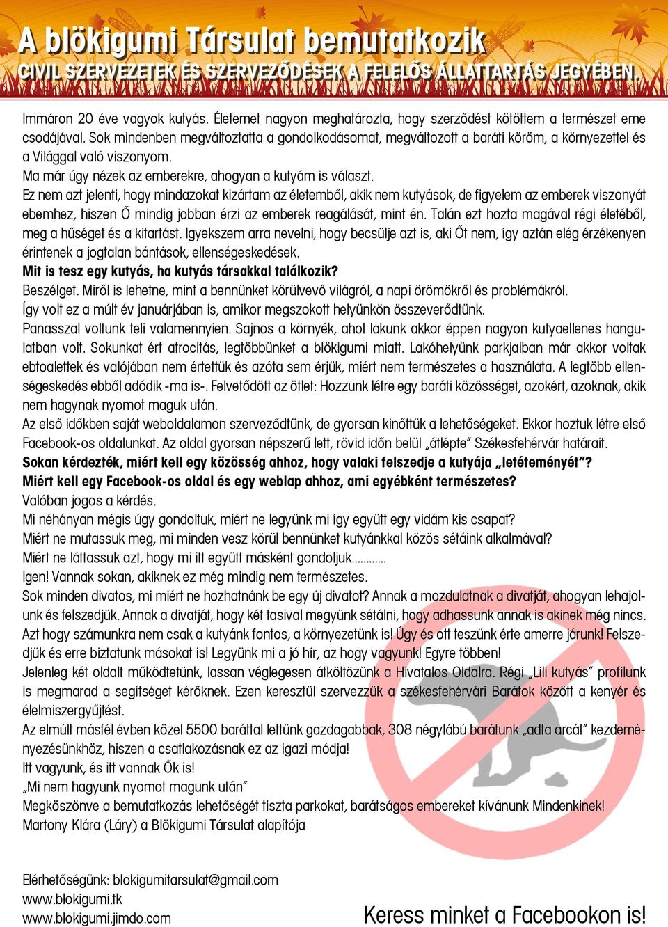 Sok mindenben megváltoztatta a gondolkodásomat, megváltozott a baráti köröm, a környezettel és a Világgal való viszonyom. Ma már úgy nézek az emberekre, ahogyan a kutyám is választ.