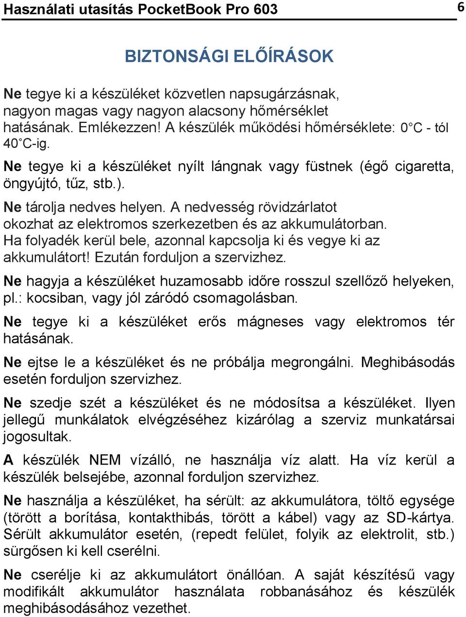 A nedvesség rövidzárlatot okozhat az elektromos szerkezetben és az akkumulátorban. Ha folyadék kerül bele, azonnal kapcsolja ki és vegye ki az akkumulátort! Ezután forduljon a szervizhez.