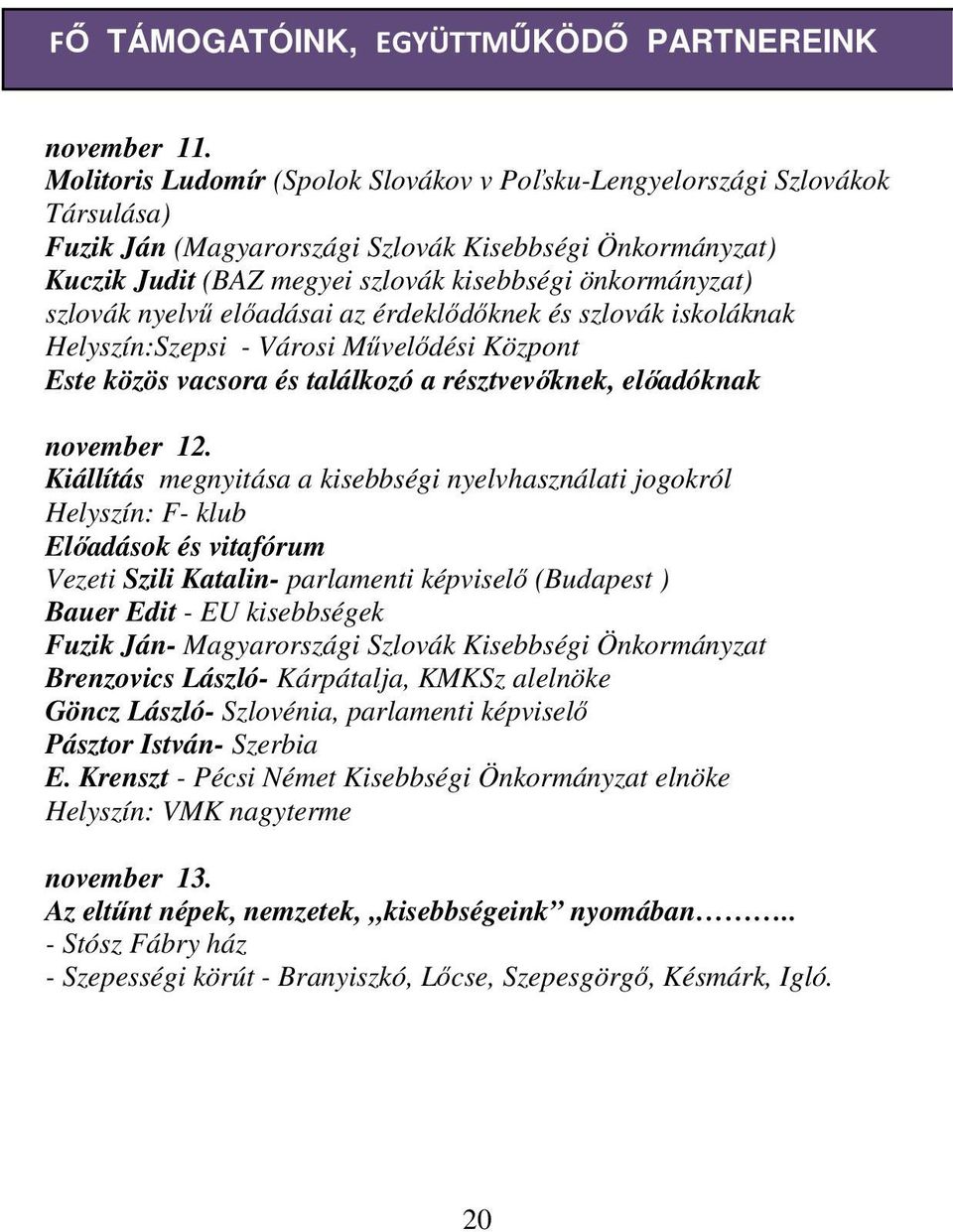 szlovák nyelvű előadásai az érdeklődőknek és szlovák iskoláknak Helyszín:Szepsi - Városi Művelődési Központ Este közös vacsora és találkozó a résztvevőknek, előadóknak november 12.