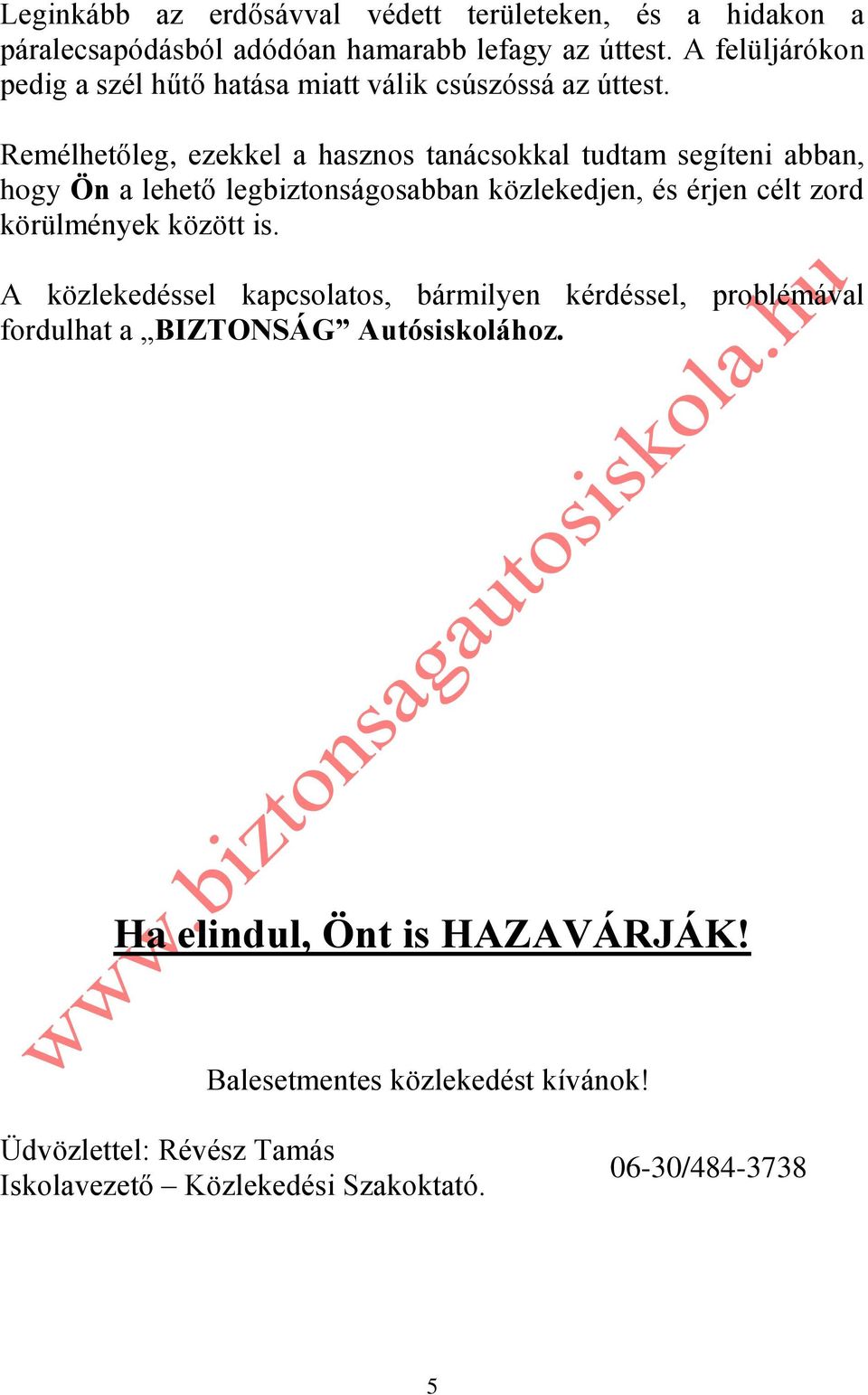 Remélhetőleg, ezekkel a hasznos tanácsokkal tudtam segíteni abban, hogy Ön a lehető legbiztonságosabban közlekedjen, és érjen célt zord körülmények