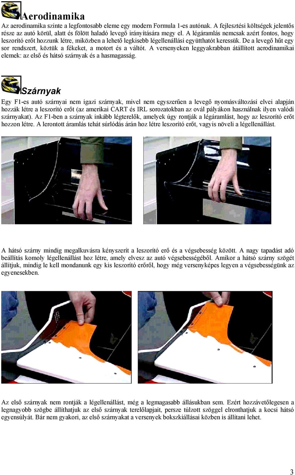 De a levegő hűt egy sor rendszert, köztük a fékeket, a motort és a váltót. A versenyeken leggyakrabban átállított aerodinamikai elemek: az első és hátsó szárnyak és a hasmagasság.