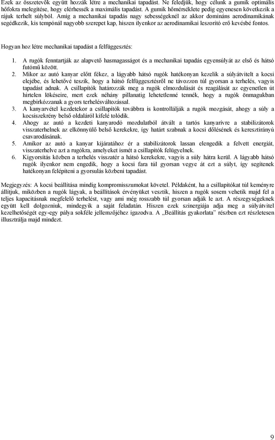 Amíg a mechanikai tapadás nagy sebességeknél az akkor domináns aerodinamikának segédkezik, kis tempónál nagyobb szerepet kap, hiszen ilyenkor az aerodinamikai leszorító erő kevésbé fontos.