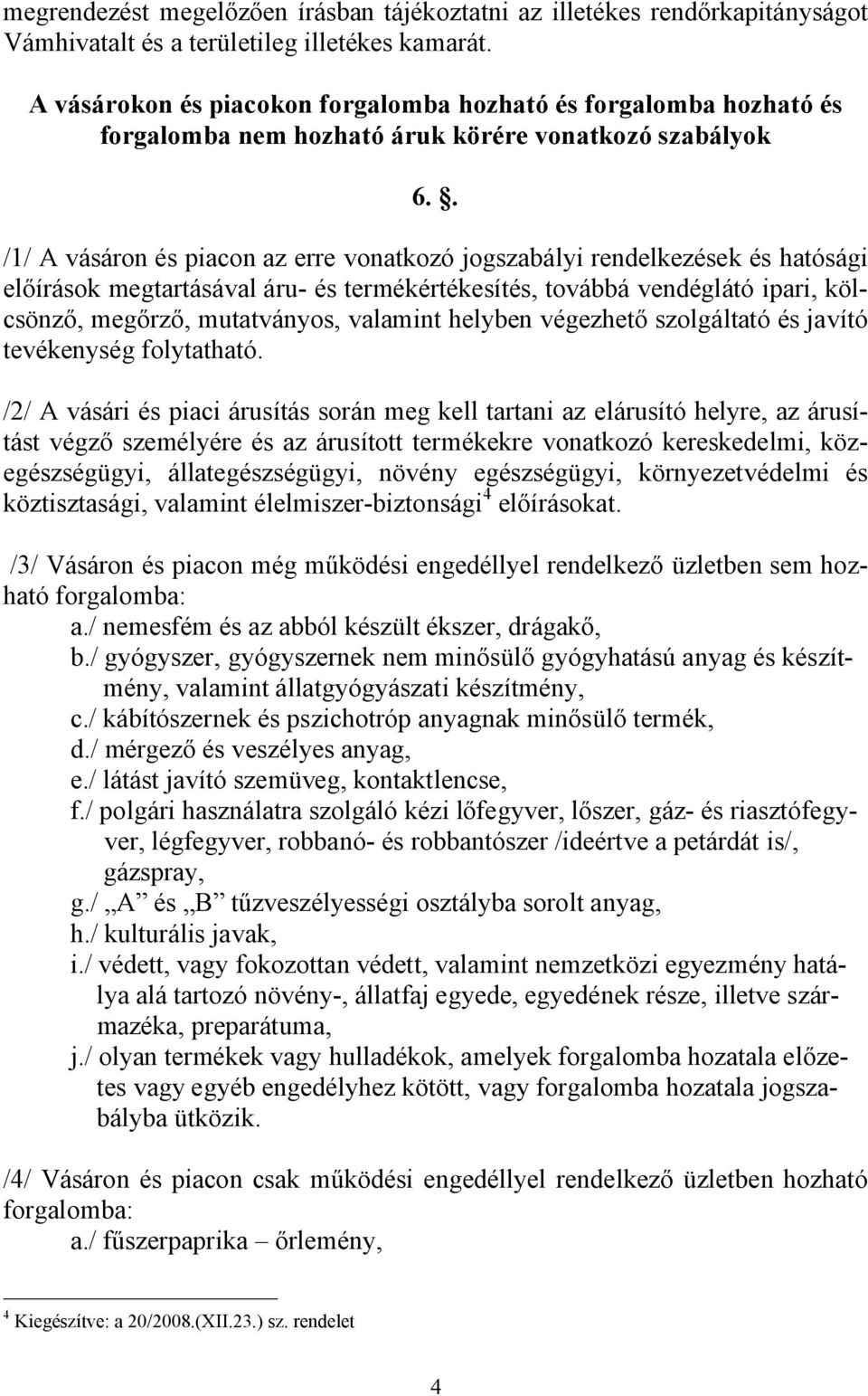 . /1/ A vásáron és piacon az erre vonatkozó jogszabályi rendelkezések és hatósági előírások megtartásával áru- és termékértékesítés, továbbá vendéglátó ipari, kölcsönző, megőrző, mutatványos,