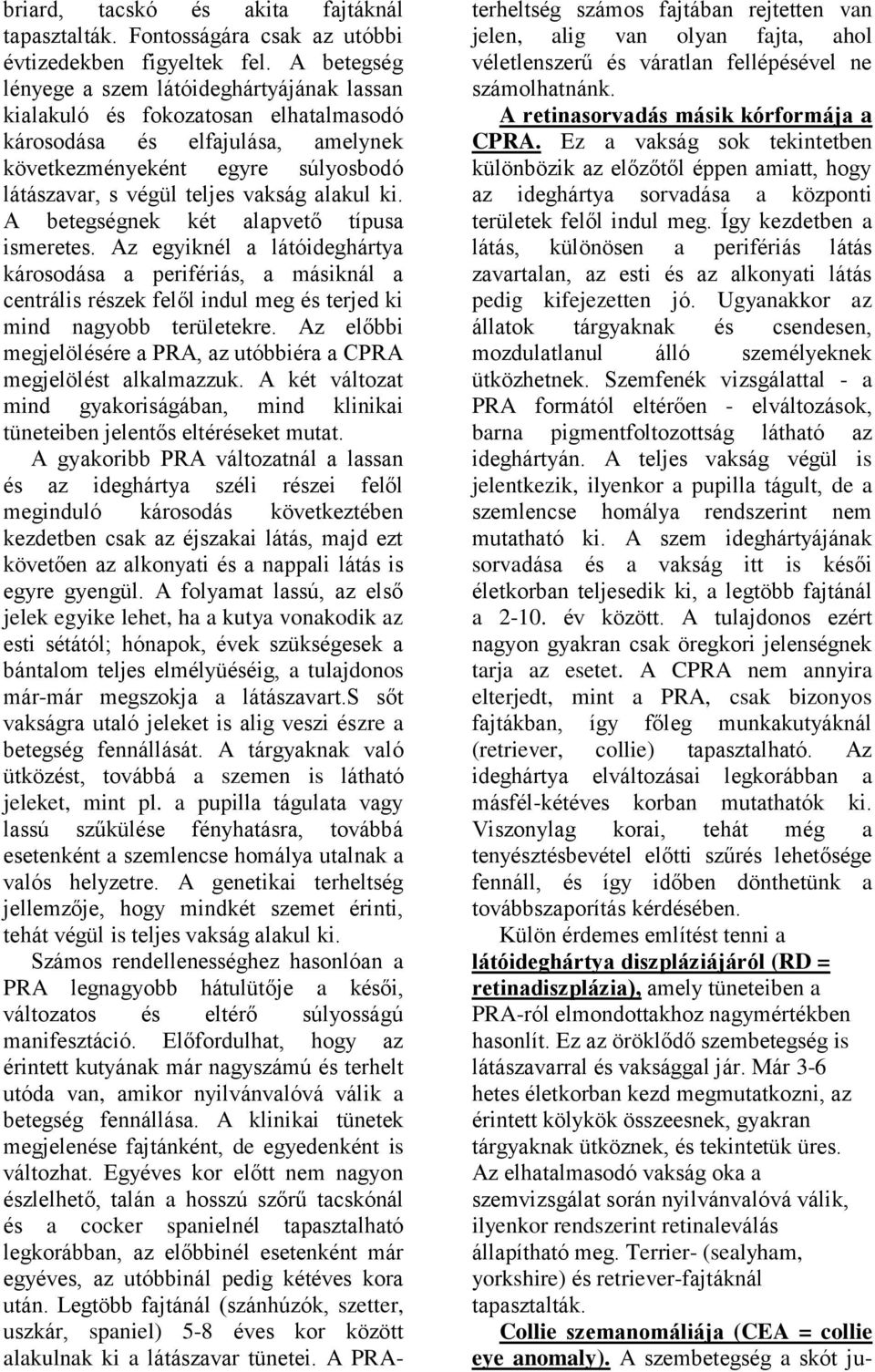 alakul ki. A betegségnek két alapvető típusa ismeretes. Az egyiknél a látóideghártya károsodása a perifériás, a másiknál a centrális részek felől indul meg és terjed ki mind nagyobb területekre.