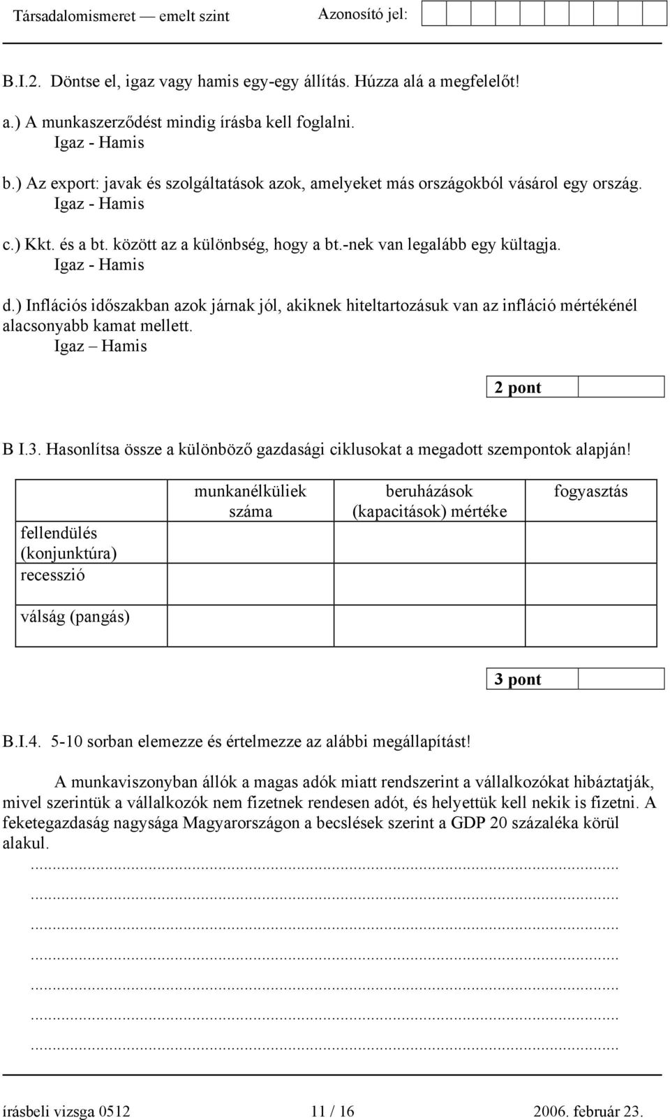 ) Inflációs időszakban azok járnak jól, akiknek hiteltartozásuk van az infláció mértékénél alacsonyabb kamat mellett. Igaz Hamis 2 pont B I.3.