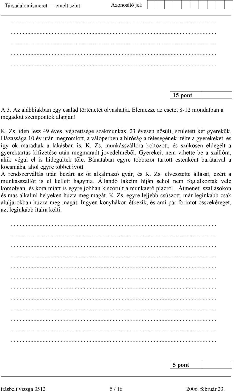 munkásszállóra költözött, és szűkösen éldegélt a gyerektartás kifizetése után megmaradt jövedelméből. Gyerekeit nem vihette be a szállóra, akik végül el is hidegültek tőle.