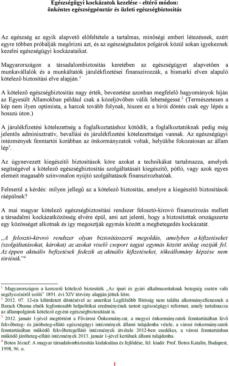 Magyarországon a társadalombiztosítás keretében az egészségügyet alapvetően a munkavállalók és a munkáltatók járulékfizetései finanszírozzák, a bismarki elven alapuló kötelező biztosítási elve