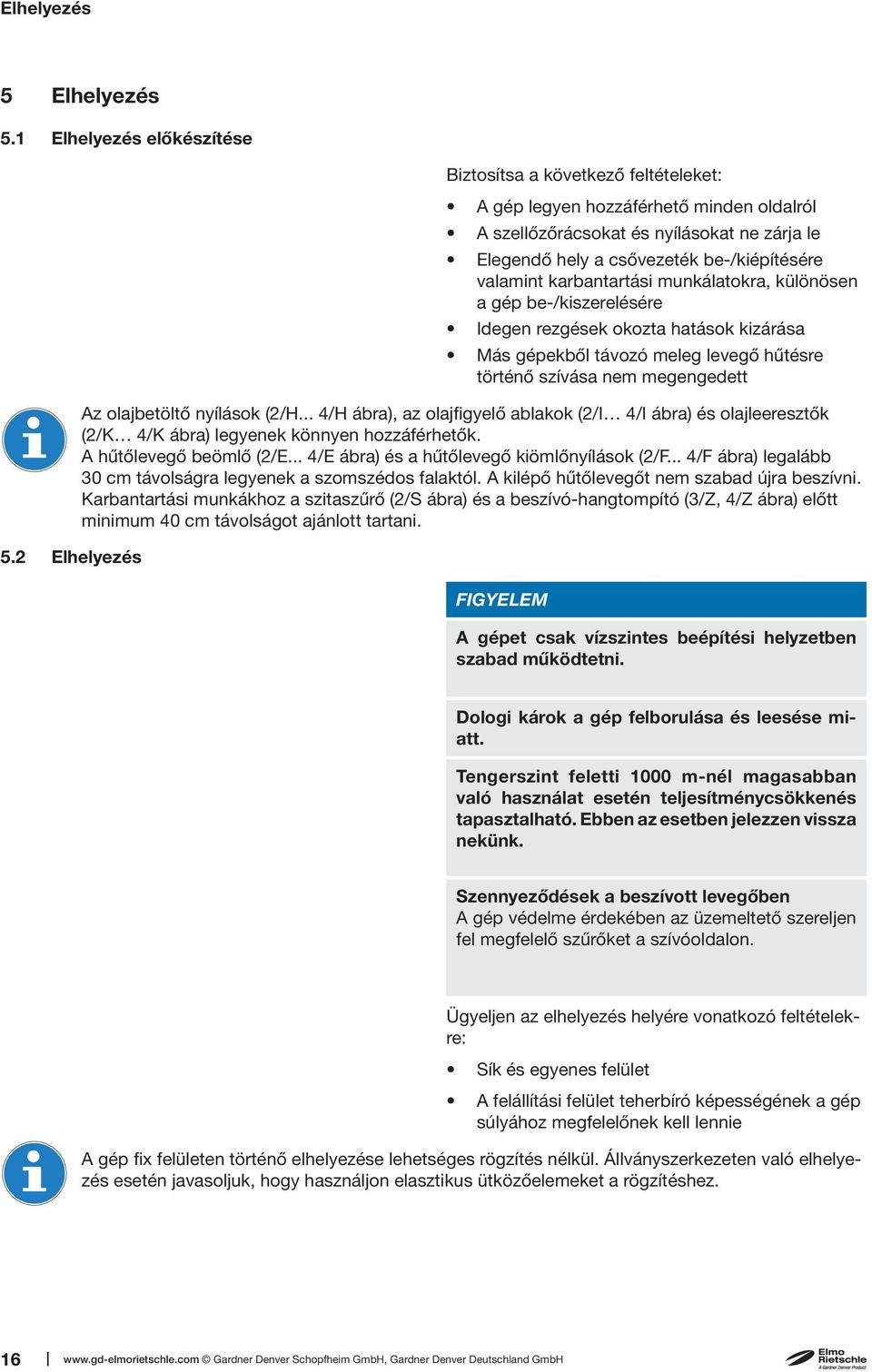 karbantartási munkálatokra, különösen a gép be-/kiszerelésére Idegen rezgések okozta hatások kizárása Más gépekből távozó meleg levegő hűtésre történő szívása nem megengedett Az olajbetöltő nyílások