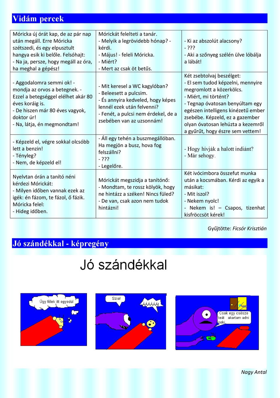 - Képzeld el, végre sokkal olcsóbb lett a benzin! - Tényleg? - Nem, de képzeld el! Nyelvtan órán a tanító néni kérdezi Mórickát: - Milyen időben vannak ezek az igék: én fázom, te fázol, ő fázik.