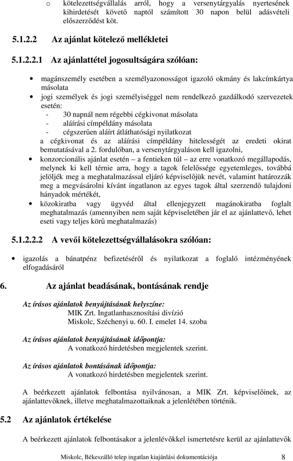 személyiséggel nem rendelkező gazdálkodó szervezetek esetén: - 30 napnál nem régebbi cégkivonat másolata - aláírási címpéldány másolata - cégszerűen aláírt átláthatósági nyilatkozat a cégkivonat és