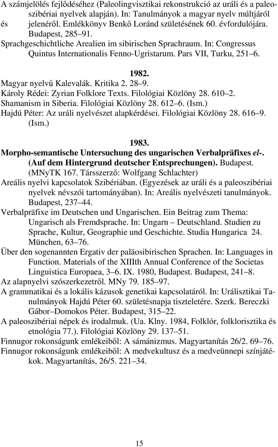 Pars VII, Turku, 251 6. 1982. Magyar nyelvű Kalevalák. Kritika 2. 28 9. Károly Rédei: Zyrian Folklore Texts. Filológiai Közlöny 28. 610 2. Shamanism in Siberia. Filológiai Közlöny 28. 612 6. (Ism.