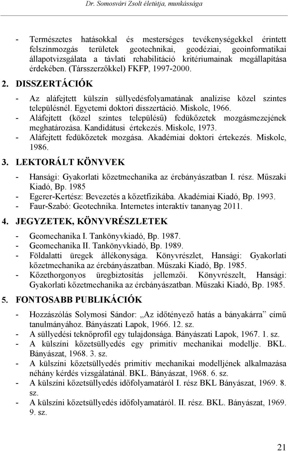 Miskolc, 1966. - Aláfejtett (közel szintes településű) fedükőzetek mozgásmezejének meghatározása. Kandidátusi értekezés. Miskolc, 1973. - Aláfejtett fedükőzetek mozgása. Akadémiai doktori értekezés.