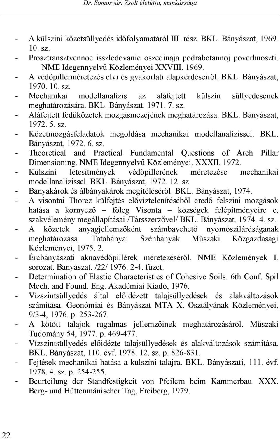 7. sz. - Aláfejtett fedükőzetek mozgásmezejének meghatározása. BKL. Bányászat, 1972. 5. sz. - Kőzetmozgásfeladatok megoldása mechanikai modellanalízissel. BKL. Bányászat, 1972. 6. sz. - Theoretical and Practical Fundamental Questions of Arch Pillar Dimensioning.