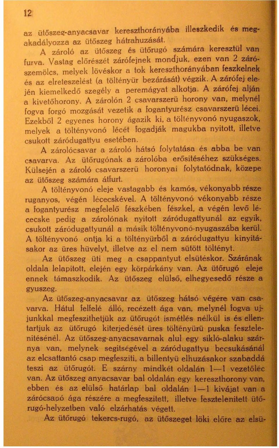 A záró fej alján a kivetőhorony. A zárolón 2 csavarszerü horony van. melynél fogva forgó mozgását vezetik a fogantyurész csavarszerü lécei.