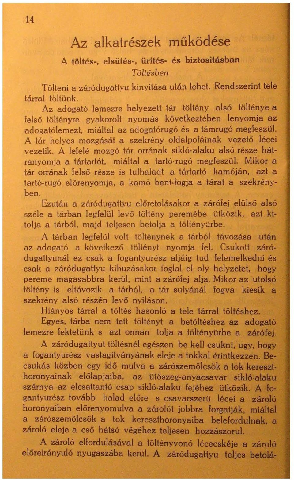 A tár helyes mozgását a szekrény oldaipofáinak vezető lécei vezetik. A lefelé mozgó tár orrának sikló-alaku alsó része hátranyomja a tártartót, miáltal a tartó rugó megfeszül.