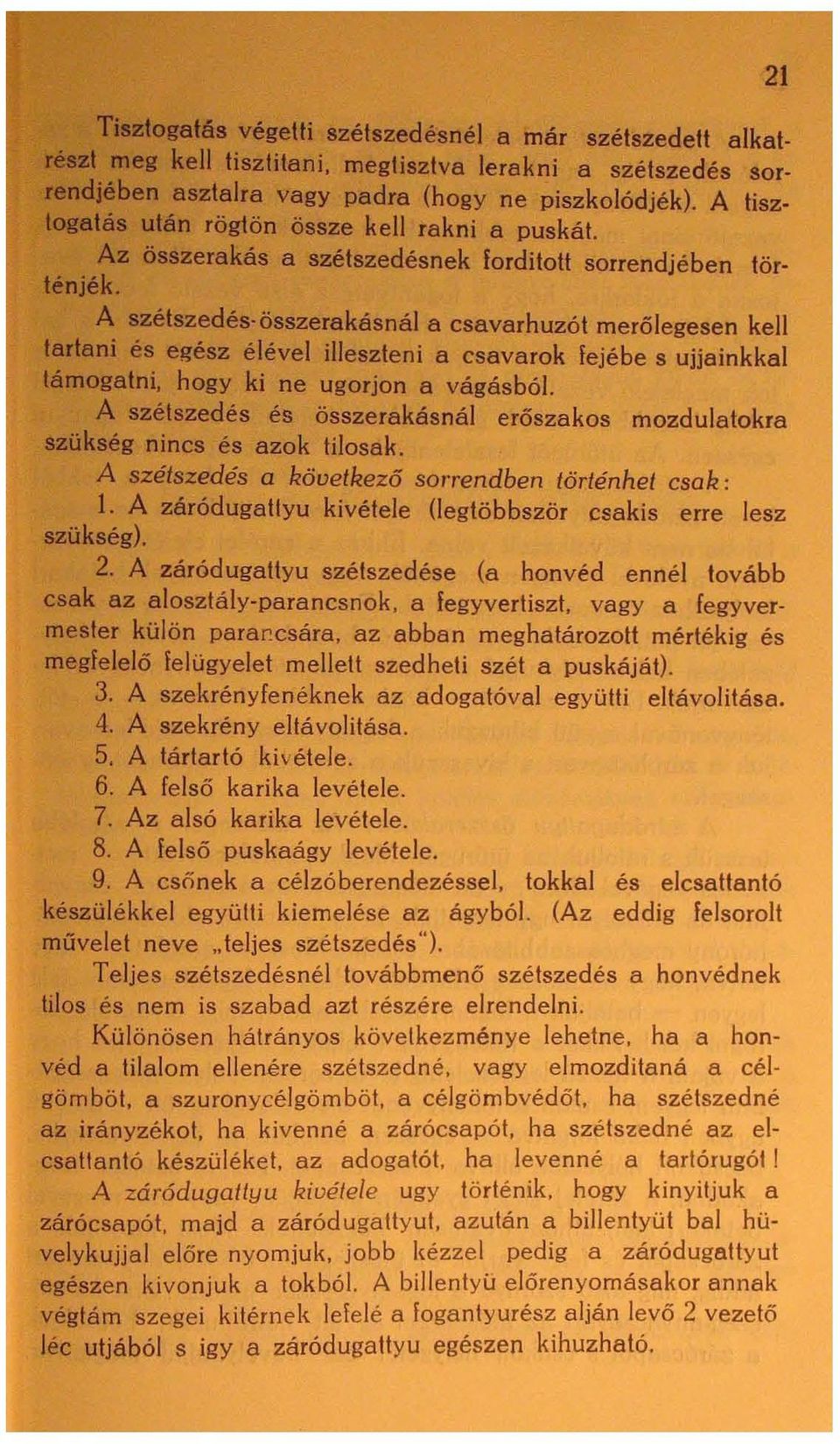 A szétszedés'összerakásnál a csavarhuzót merőlegesen kell tartani és egész élével illeszteni a csavarok fejébe s ujjainkkal támogatni, hogy ki ne ugorjon a vágásból.