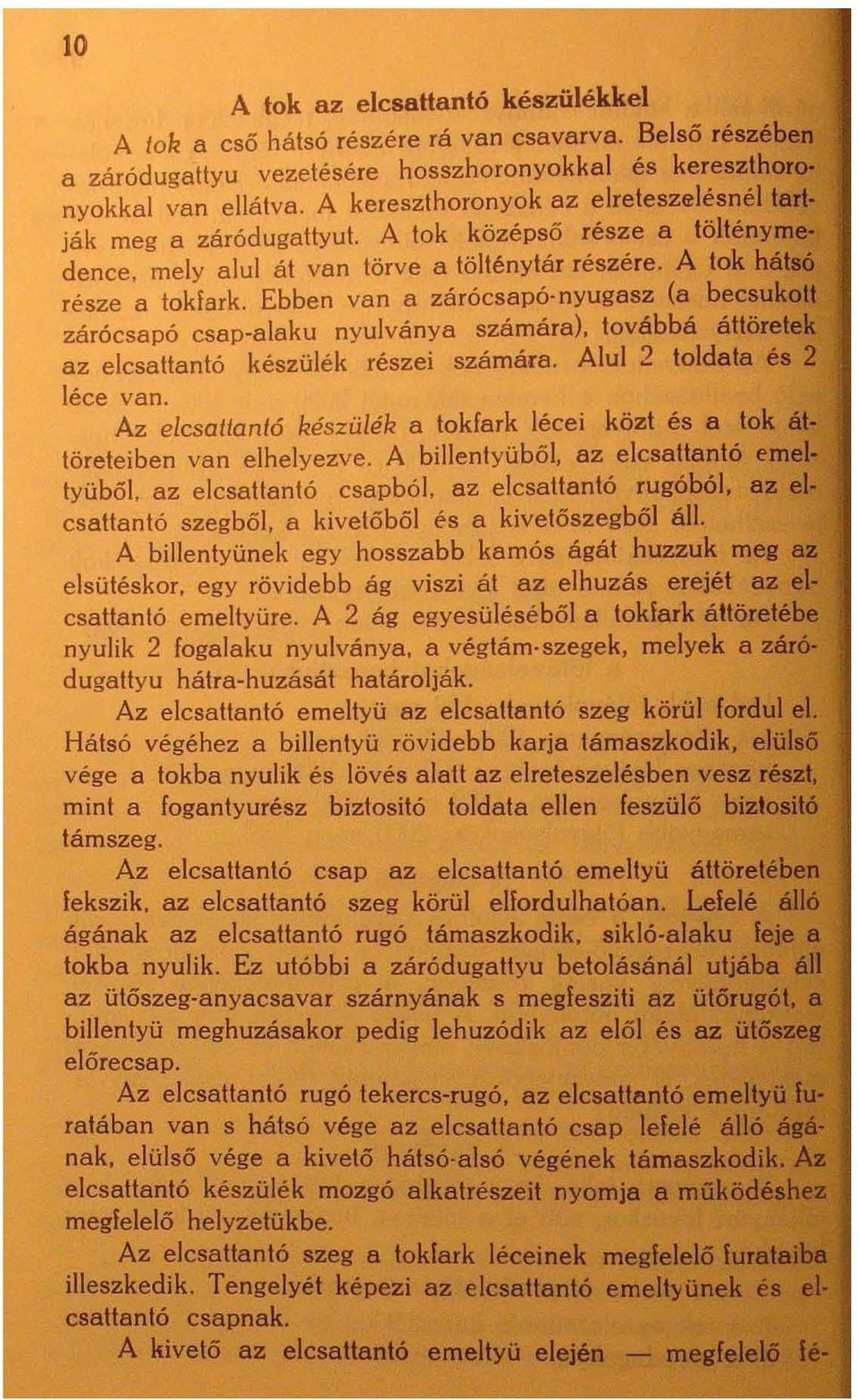 Ebben van a zárócsapó-nyugasz (a becsukott zárócsapó csap-alaku nyulványa számára), továbbá áttöretek az el csattantó készülék részei számára. Alul 2 toldata és 2 léce van.