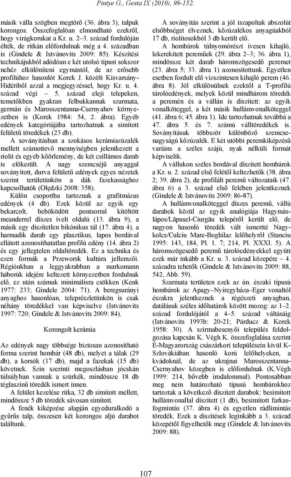 Készítési technikájukból adódóan e két utolsó típust sokszor nehéz elkülöníteni egymástól, de az erősebb profilúhoz hasonlót Korek J. közölt Kisvarsány- Hidériből azzal a megjegyzéssel, hogy Kr. u. 4.