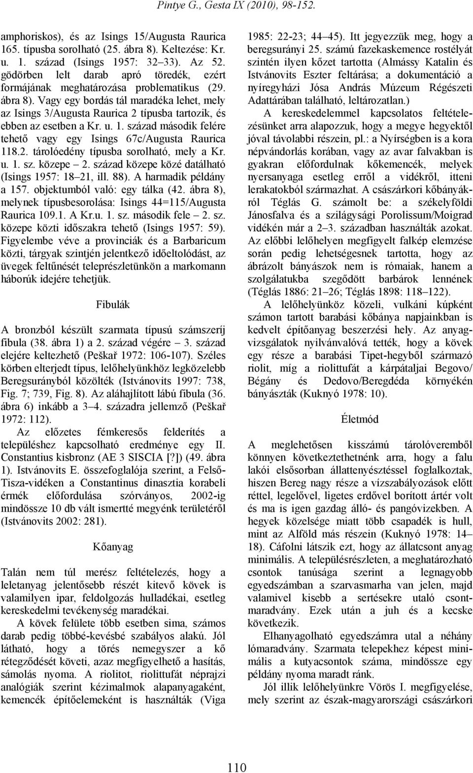 Vagy egy bordás tál maradéka lehet, mely az Isings 3/Augusta Raurica 2 típusba tartozik, és ebben az esetben a Kr. u. 1. század második felére tehető vagy egy Isings 67c/Augusta Raurica 118.2. tárolóedény típusba sorolható, mely a Kr.