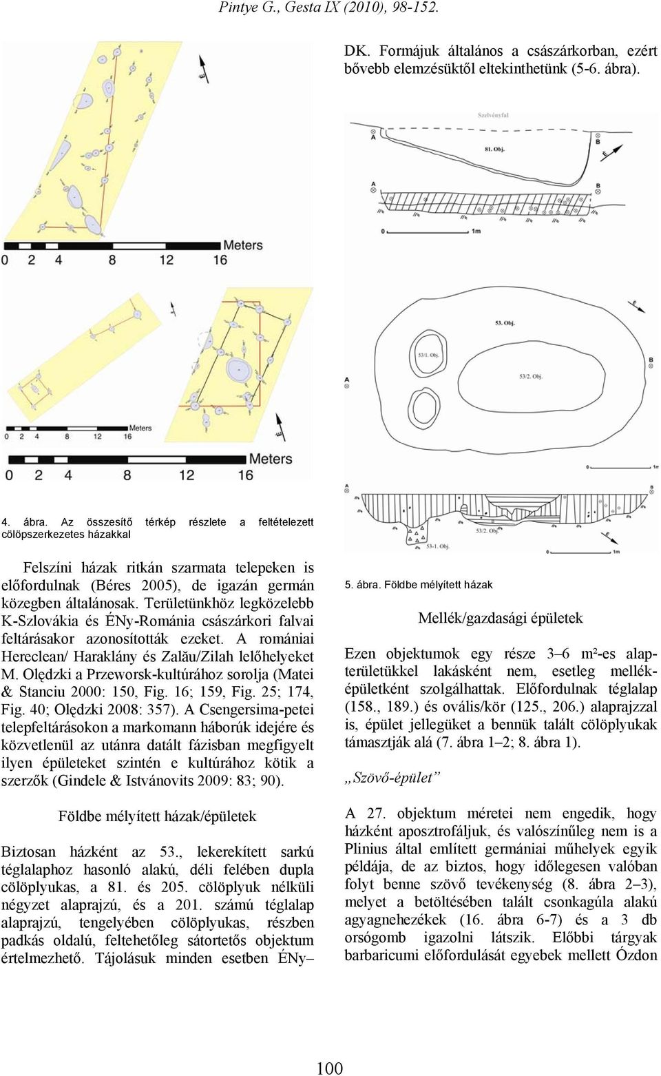 Területünkhöz legközelebb K-Szlovákia és ÉNy-Románia császárkori falvai feltárásakor azonosították ezeket. A romániai Hereclean/ Haraklány és Zalău/Zilah lelőhelyeket M.