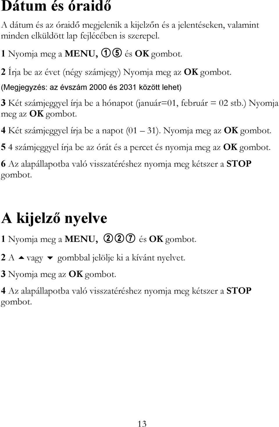 ) Nyomja meg az OK gombot. 4 Két számjeggyel írja be a napot (01 31). Nyomja meg az OK gombot. 5 4 számjeggyel írja be az órát és a percet és nyomja meg az OK gombot.