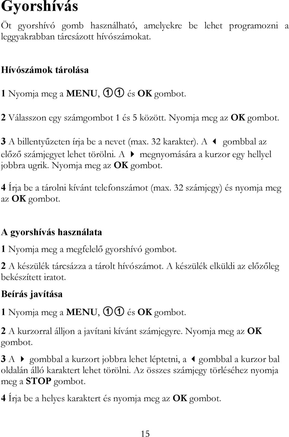 A megnyomására a kurzor egy hellyel jobbra ugrik. Nyomja meg az OK gombot. 4 Írja be a tárolni kívánt telefonszámot (max. 32 számjegy) és nyomja meg az OK gombot.