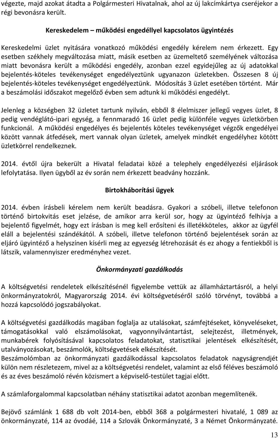 Egy esetben székhely megváltozása miatt, másik esetben az üzemeltető személyének változása miatt bevonásra került a működési engedély, azonban ezzel egyidejűleg az új adatokkal bejelentés-köteles