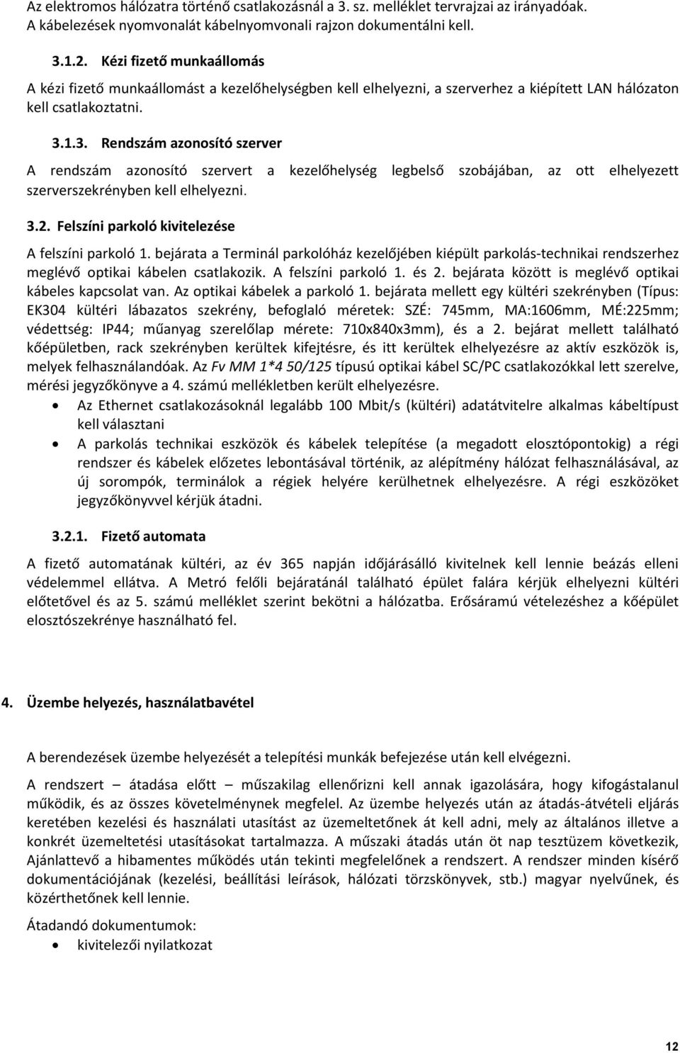 1.3. Rendszám azonosító szerver A rendszám azonosító szervert a kezelőhelység legbelső szobájában, az ott elhelyezett szerverszekrényben kell elhelyezni. 3.2.