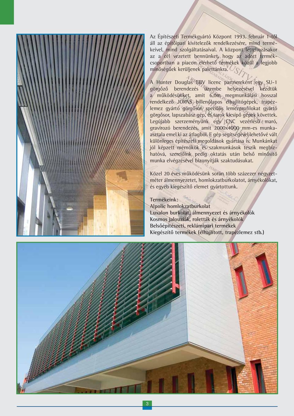 A Hunter Douglas EBV licenc partnereként egy SU-1 görgőző berendezés üzembe helyezésével kezdtük a működésünket, amit 6,0m megmunkálási hosszal rendelkező JORNS billenőlapos élhajlítógépek,