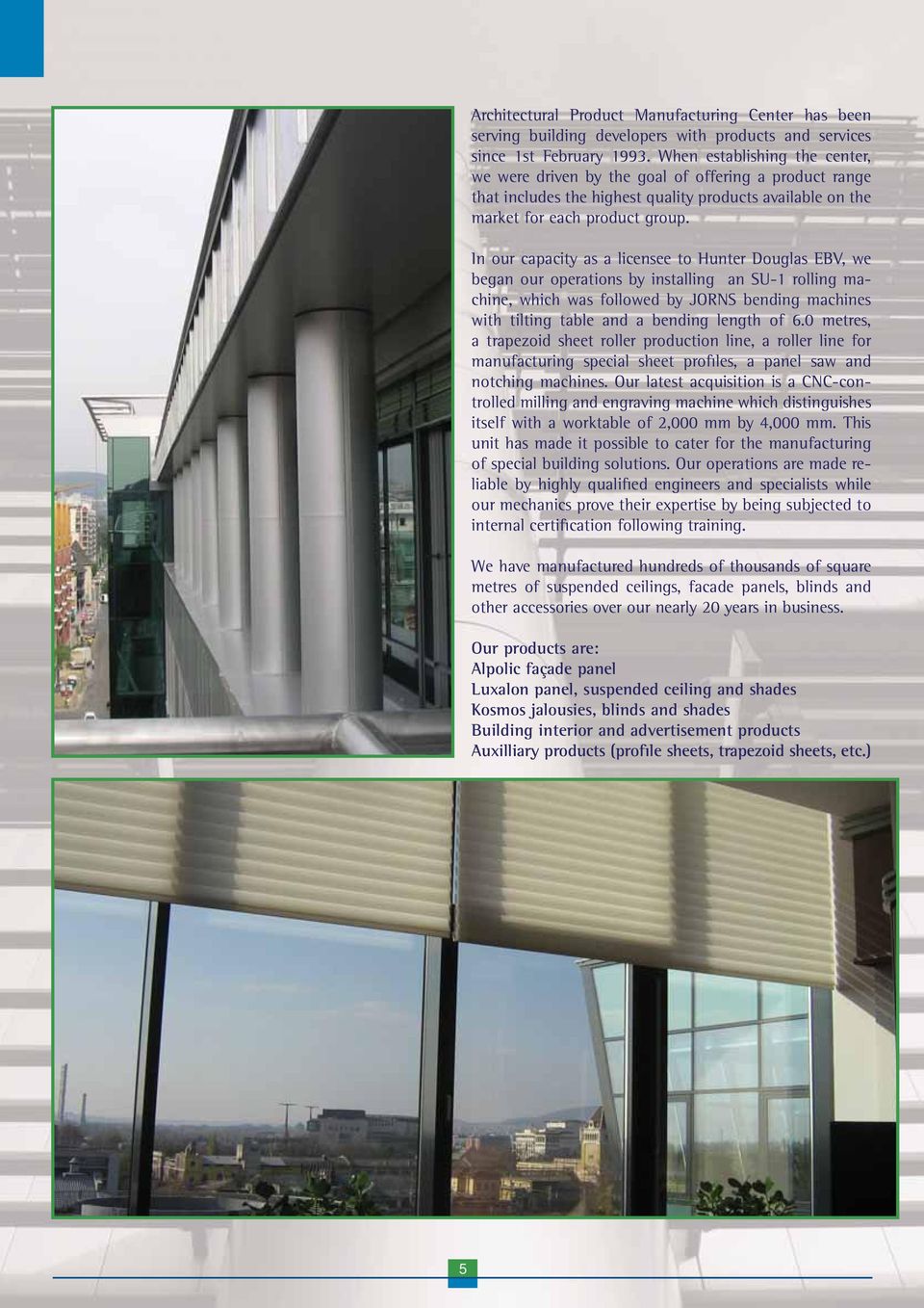 In our capacity as a licensee to Hunter Douglas EBV, we began our operations by installing an SU-1 rolling machine, which was followed by JORNS bending machines with tilting table and a bending