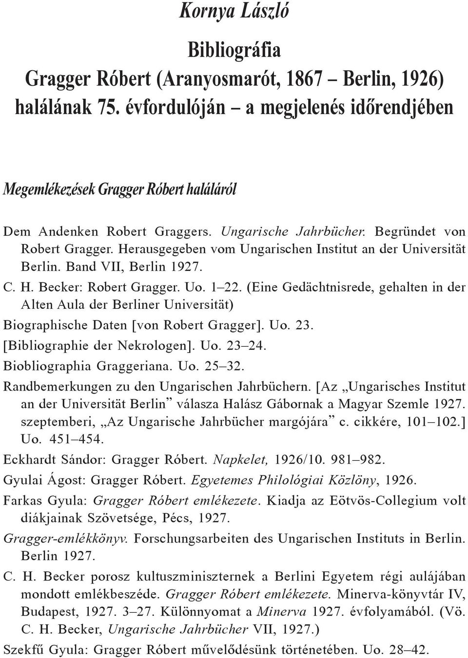 (Eine Gedächtnisrede, gehalten in der Alten Aula der Berliner Universität) Biographische Daten [von Robert Gragger]. Uo. 23. [Bibliographie der Nekrologen]. Uo. 23 24. Biobliographia Graggeriana. Uo. 25 32.