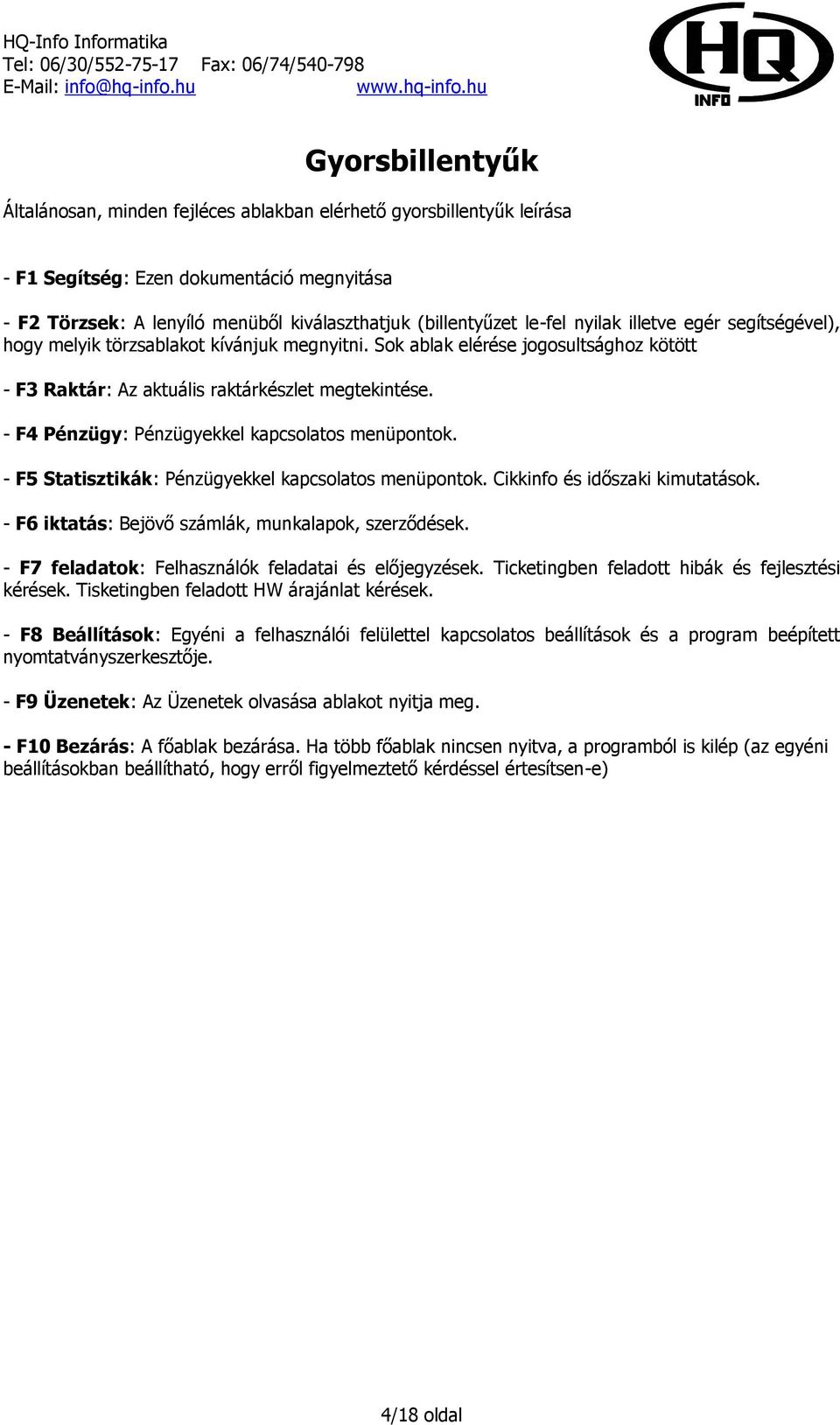 - F4 Pénzügy: Pénzügyekkel kapcsolatos menüpontok. - F5 Statisztikák: Pénzügyekkel kapcsolatos menüpontok. Cikkinfo és időszaki kimutatások. - F6 iktatás: Bejövő számlák, munkalapok, szerződések.