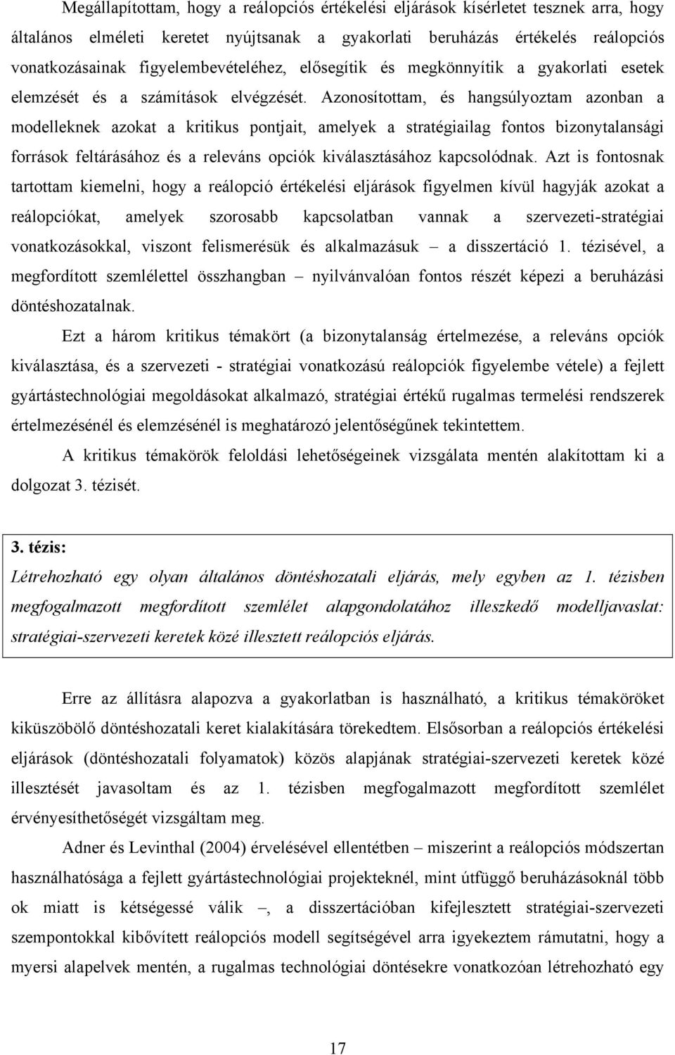 Azonosítottam, és hangsúlyoztam azonban a modelleknek azokat a kritikus pontjait, amelyek a stratégiailag fontos bizonytalansági források feltárásához és a releváns opciók kiválasztásához