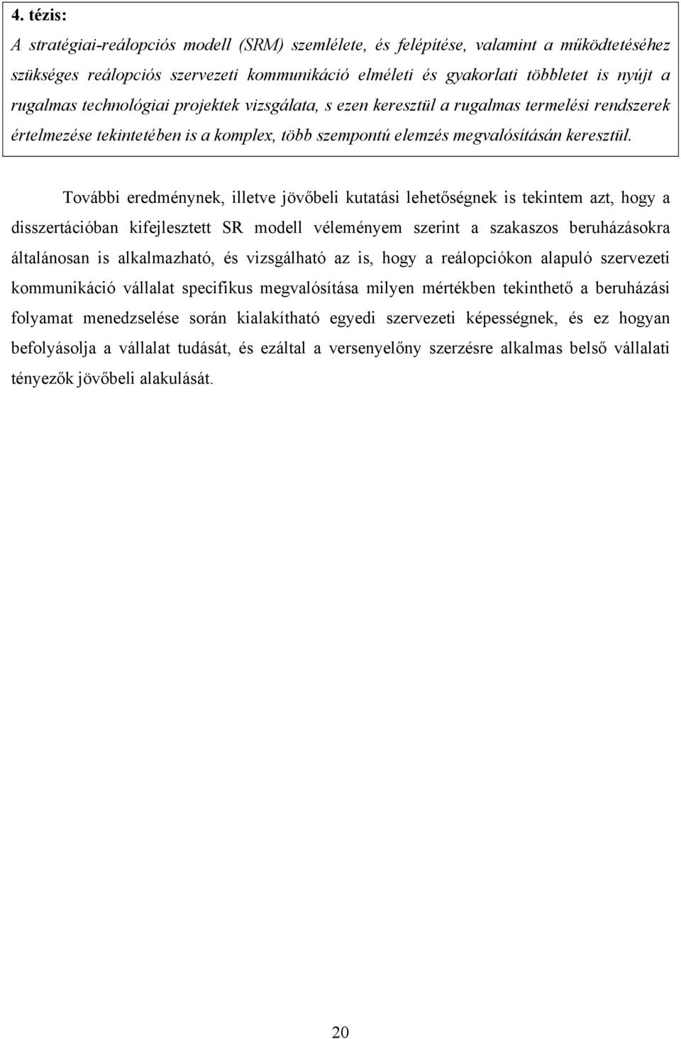 További eredménynek, illetve jövőbeli kutatási lehetőségnek is tekintem azt, hogy a disszertációban kifejlesztett SR modell véleményem szerint a szakaszos beruházásokra általánosan is alkalmazható,