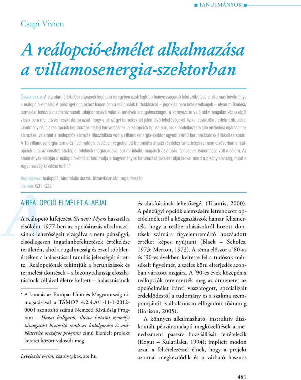 A pénzügyi opciókhoz hasonlóan a reálopciók birtoklásával jogok és nem kötelezettségek olyan működési/ termelési fedezeti mechanizmusok tulajdonosaivá válunk, amelyek a rugalmasságot, a környezetre