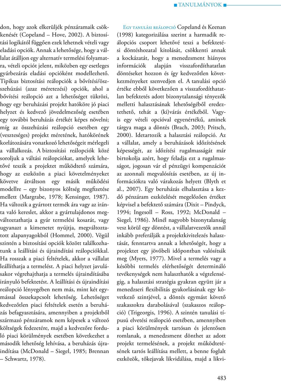 Tipikus biztosítási reálopciók a bővítési/öszszehúzási (azaz méretezési) opciók, ahol a bővítési reálopció azt a lehetőséget tükrözi, hogy egy beruházási projekt hatóköre jó piaci helyzet és kedvező