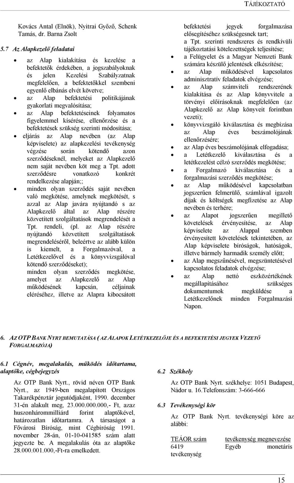 követve; az Alap befektetési politikájának gyakorlati megvalósítása; az Alap befektetéseinek folyamatos figyelemmel kísérése, ellenőrzése és a befektetések szükség szerinti módosítása; eljárás az