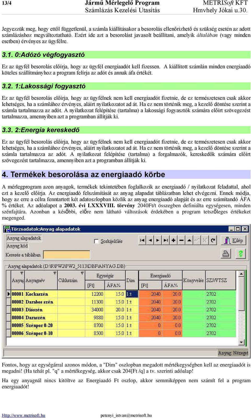 0:Adózó végfogyasztó Ez az ügyfél besorolás előírja, hogy az ügyfél energiaadót kell fizessen.