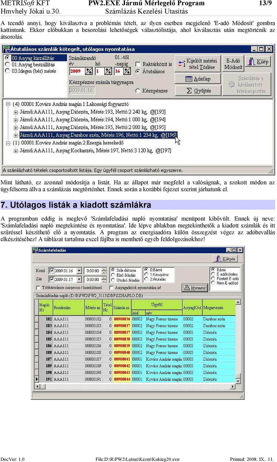 Ha az állapot már megfelel a valóságnak, a szokott módon az ügyfélsorra állva a számlázás megtörténhet. Ennek során a korábbi fejezet szerint járhatunk el. 7.