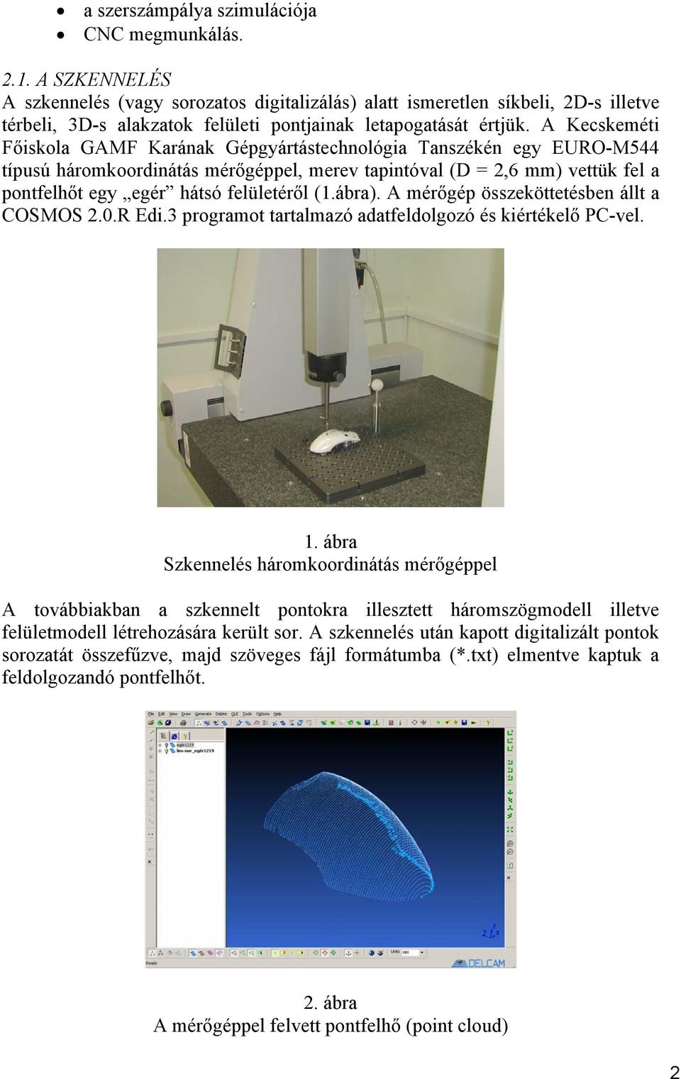 A Kecskeméti Főiskola GAMF Karának Gépgyártástechnológia Tanszékén egy EURO-M544 típusú háromkoordinátás mérőgéppel, merev tapintóval (D = 2,6 mm) vettük fel a pontfelhőt egy egér hátsó felületéről