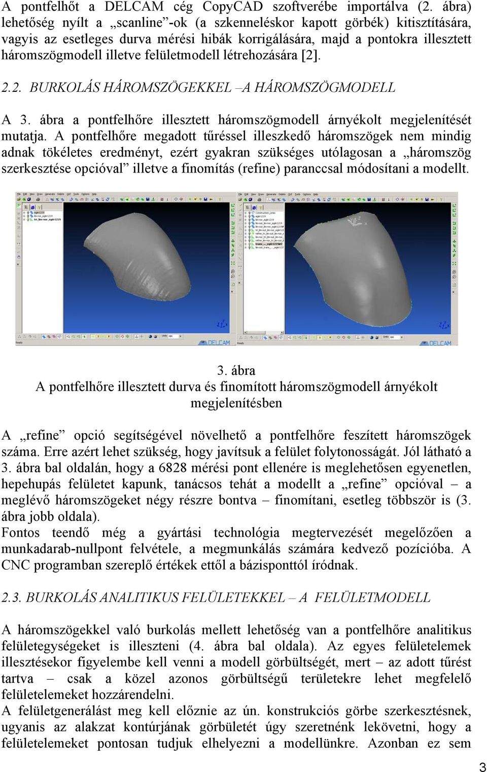 felületmodell létrehozására [2]. 2.2. BURKOLÁS HÁROMSZÖGEKKEL A HÁROMSZÖGMODELL A 3. ábra a pontfelhőre illesztett háromszögmodell árnyékolt megjelenítését mutatja.