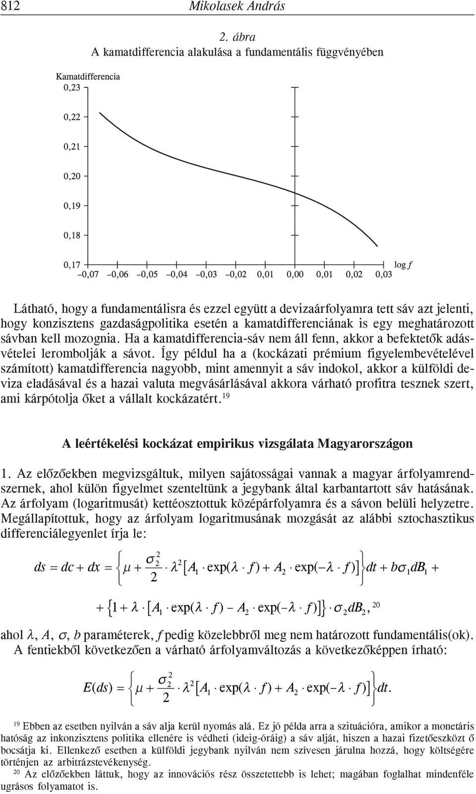 kamatdifferenciának is egy meghatározott sávban kell mozognia. Ha a kamatdifferencia-sáv nem áll fenn, akkor a befektetõk adásvételei lerombolják a sávot.