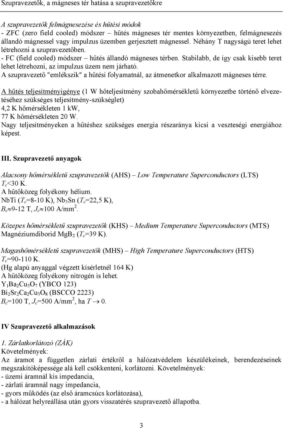 Stabilabb, de így csak kisebb teret lehet létrehozni, az impulzus üzem nem járható. A szupravezető "emlékszik" a hűtési folyamatnál, az átmenetkor alkalmazott mágneses térre.