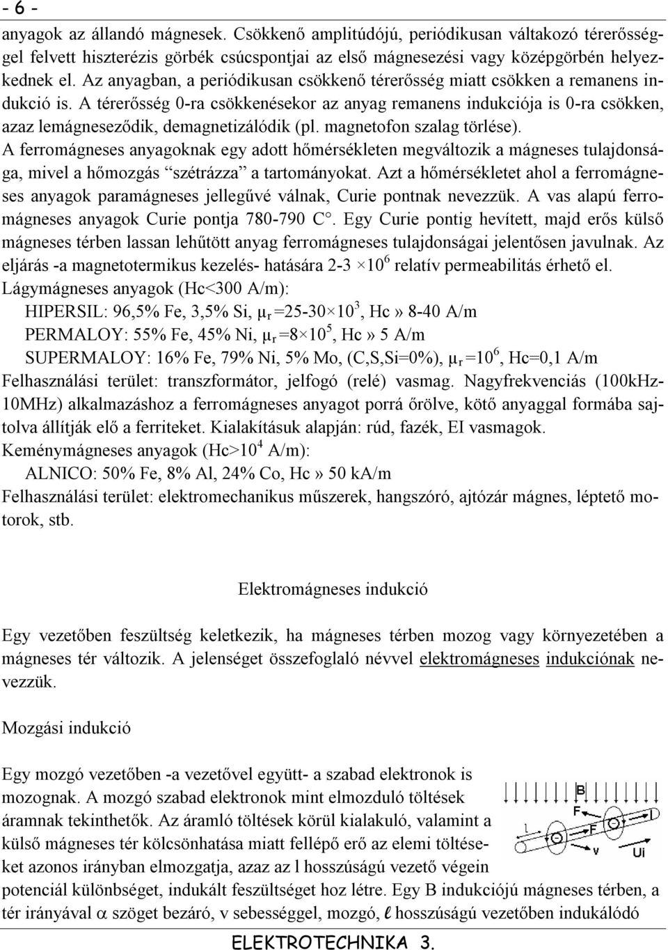 A térerősség 0-ra csökkenésekor az anyag remanens indukciója is 0-ra csökken, azaz lemágneseződik, demagnetizálódik (pl. magnetofon szalag törlése).