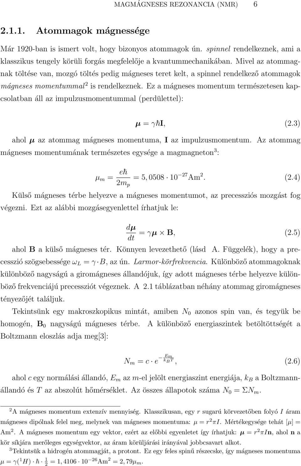 Mivel az atommagnak töltése van, mozgó töltés pedig mágneses teret kelt, a spinnel rendelkező atommagok mágneses momentummal 2 is rendelkeznek.