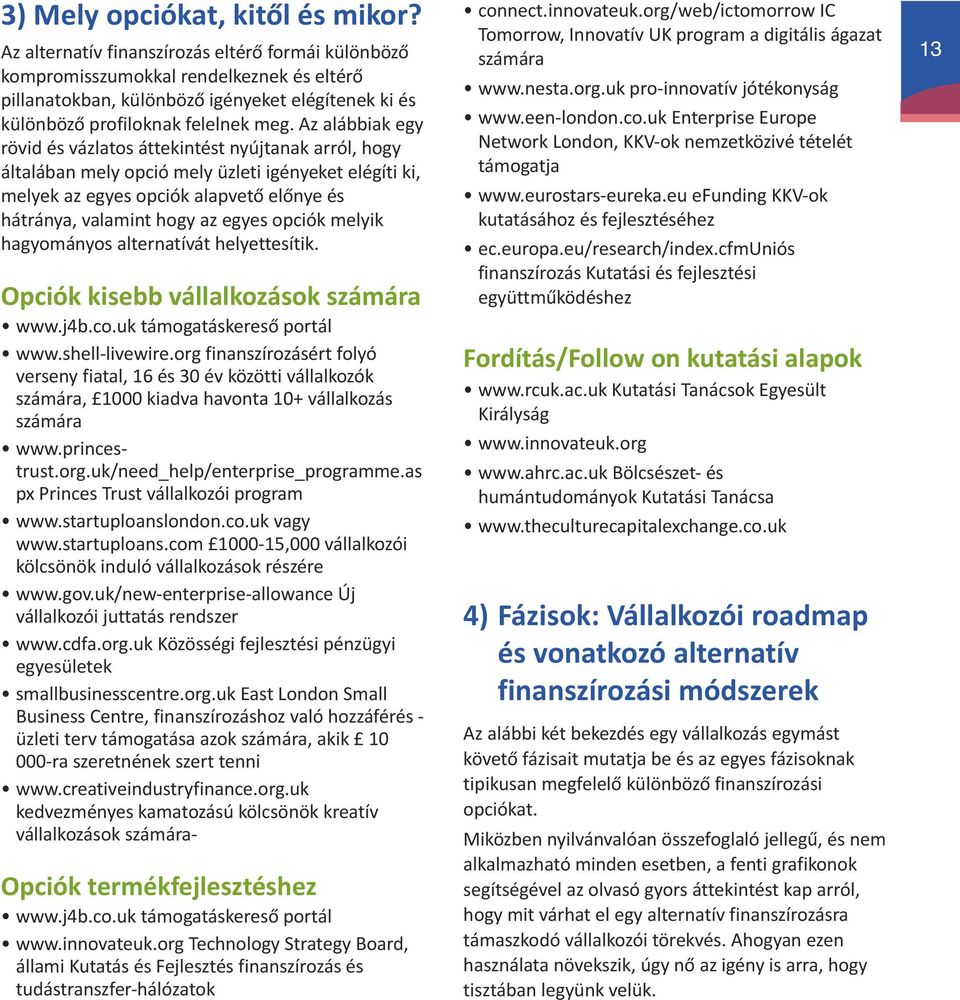 Az alábbiak egy rövid és vázlatos áttekintést nyújtanak arról, hogy általában mely opció mely üzleti igényeket elégíti ki, melyek az egyes opciók alapvető előnye és hátránya, valamint hogy az egyes